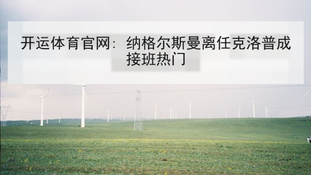 开运体育官网: 纳格尔斯曼离任克洛普成接班热门 开运体育官网: 纳格尔斯曼离任克洛普成接班热门