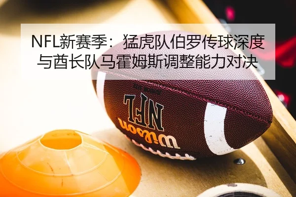 NFL新赛季：猛虎队伯罗传球深度与酋长队马霍姆斯调整能力对决