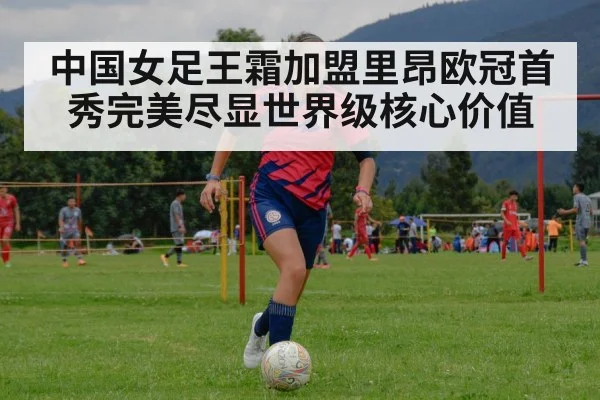 中国女足王霜加盟里昂欧冠首秀完美尽显世界级核心价值