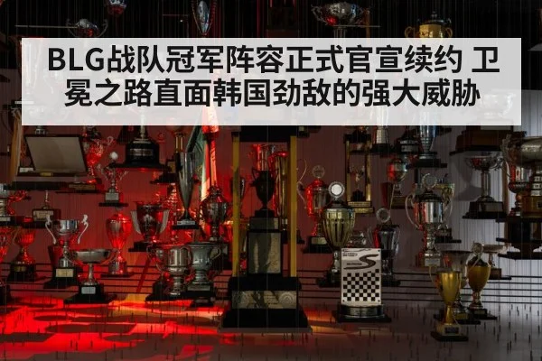BLG战队冠军阵容正式官宣续约 卫冕之路直面韩国劲敌的强大威胁