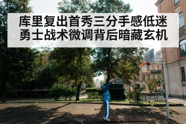 库里复出首秀三分手感低迷 勇士战术微调背后暗藏玄机