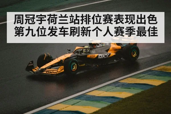 周冠宇荷兰站排位赛表现出色第九位发车刷新个人赛季最佳