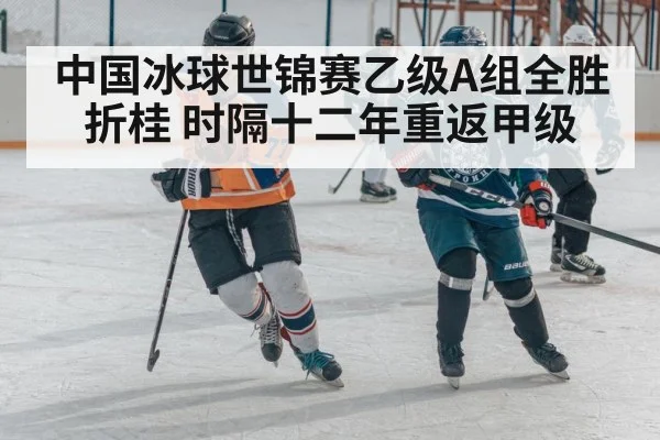 中国冰球世锦赛乙级A组全胜折桂 时隔十二年重返甲级