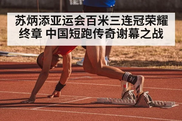 苏炳添亚运会百米三连冠荣耀终章 中国短跑传奇谢幕之战