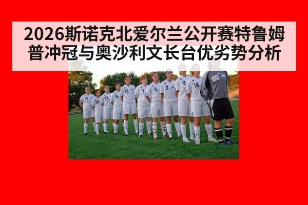 2026斯诺克北爱尔兰公开赛特鲁姆普冲冠与奥沙利文长台优劣势分析